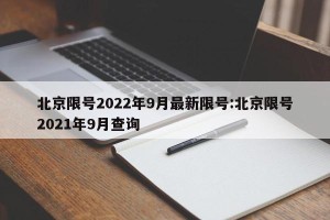 北京限号2022年9月最新限号:北京限号2021年9月查询
