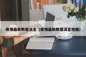 疫情最新数据消息（疫情最新数据消息地图）
