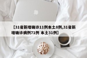 【31省新增确诊11例本土8例,31省新增确诊病例71例 本土31例】