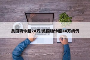 美国确诊超24万/美国确诊超24万病例