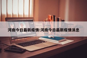 河南今日最新疫情:河南今日最新疫情消息