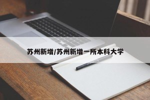 苏州新增/苏州新增一所本科大学