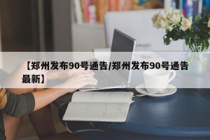 【郑州发布90号通告/郑州发布90号通告最新】