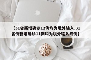 【31省新增确诊12例均为境外输入,31省份新增确诊11例均为境外输入病例】