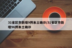 31省区市新增9例本土确诊/31省区市新增96例本土确诊