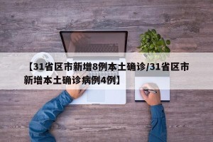【31省区市新增8例本土确诊/31省区市新增本土确诊病例4例】