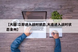 【大连:立即进入战时状态,大连进入战时状态金州】