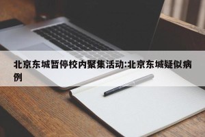 北京东城暂停校内聚集活动:北京东城疑似病例