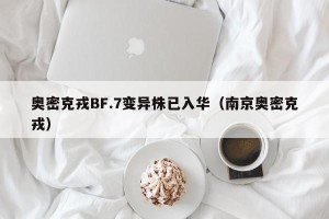 奥密克戎BF.7变异株已入华（南京奥密克戎）