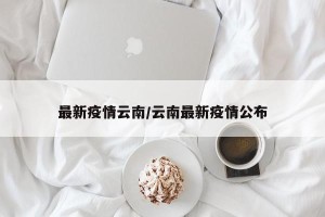 最新疫情云南/云南最新疫情公布