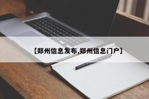 【郑州信息发布,郑州信息门户】