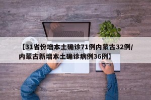 【31省份增本土确诊71例内蒙古32例/内蒙古新增本土确诊病例36例】