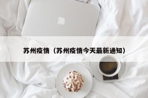 苏州疫情（苏州疫情今天最新通知）