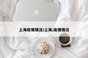 上海疫情情况/上海,疫情情况