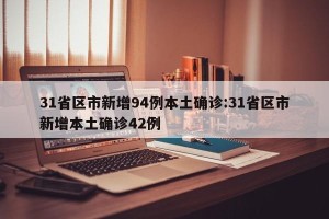31省区市新增94例本土确诊:31省区市新增本土确诊42例