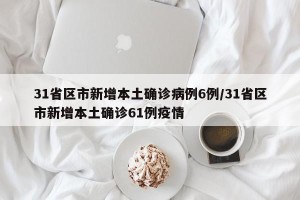 31省区市新增本土确诊病例6例/31省区市新增本土确诊61例疫情