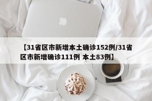 【31省区市新增本土确诊152例/31省区市新增确诊111例 本土83例】