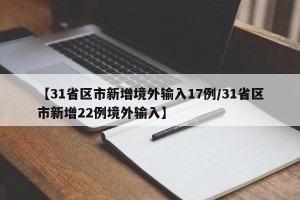【31省区市新增境外输入17例/31省区市新增22例境外输入】