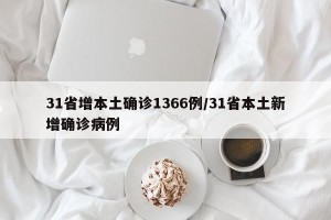 31省增本土确诊1366例/31省本土新增确诊病例