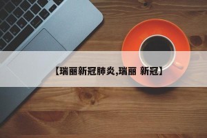 【瑞丽新冠肺炎,瑞丽 新冠】