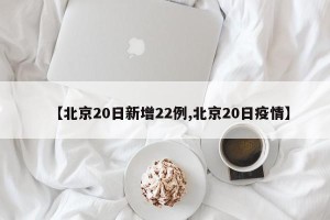 【北京20日新增22例,北京20日疫情】