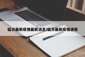 临沂最新疫情最新消息/临沂最新疫情通报