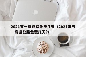 2021五一高速路免费几天（2021年五一高速公路免费几天?）