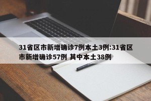 31省区市新增确诊7例本土3例:31省区市新增确诊57例 其中本土38例