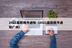2021最新限号通知（2021最新限号通知广州）