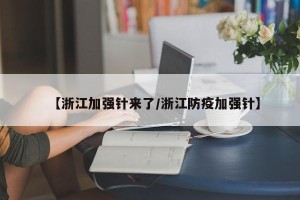 【浙江加强针来了/浙江防疫加强针】