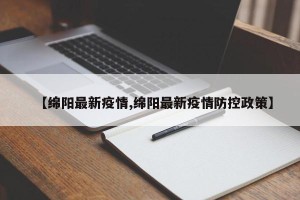 【绵阳最新疫情,绵阳最新疫情防控政策】