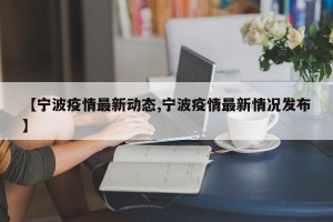 【宁波疫情最新动态,宁波疫情最新情况发布】