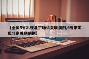 【全国5省出现北京确诊关联病例,6省市出现北京关联病例】
