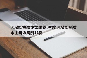31省份新增本土确诊30例:31省份新增本土确诊病例12例