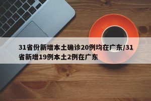 31省份新增本土确诊20例均在广东/31省新增19例本土2例在广东