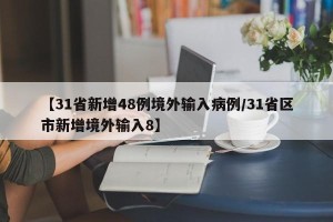 【31省新增48例境外输入病例/31省区市新增境外输入8】