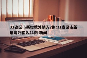 31省区市新增境外输入7例:31省区市新增境外输入21例 新闻