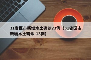 31省区市新增本土确诊73例（31省区市新增本土确诊 13例）