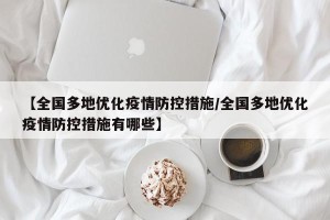 【全国多地优化疫情防控措施/全国多地优化疫情防控措施有哪些】
