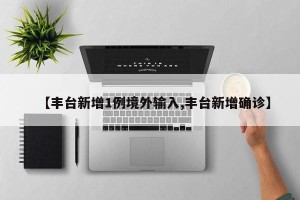 【丰台新增1例境外输入,丰台新增确诊】