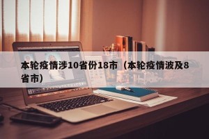 本轮疫情涉10省份18市（本轮疫情波及8省市）