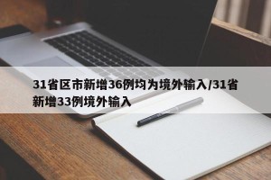 31省区市新增36例均为境外输入/31省新增33例境外输入