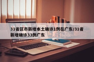 31省区市新增本土确诊1例在广东/31省新增确诊33例广东