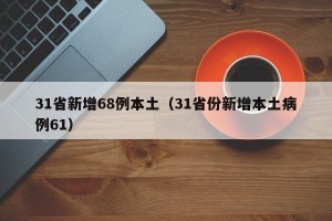 31省新增68例本土（31省份新增本土病例61）