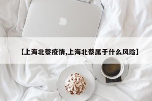 【上海北蔡疫情,上海北蔡属于什么风险】