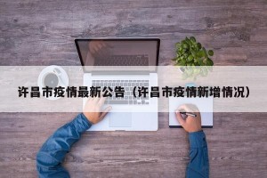 许昌市疫情最新公告（许昌市疫情新增情况）