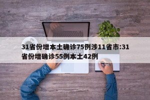 31省份增本土确诊75例涉11省市:31省份增确诊55例本土42例