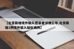 【北京新增境外输入感染者详情公布,北京新增1例境外输入疑似病例】