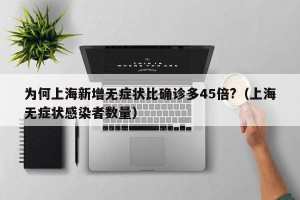 为何上海新增无症状比确诊多45倍?（上海无症状感染者数量）