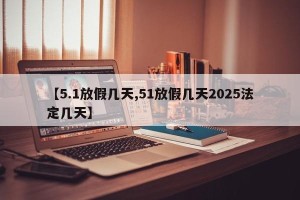 【5.1放假几天,51放假几天2025法定几天】